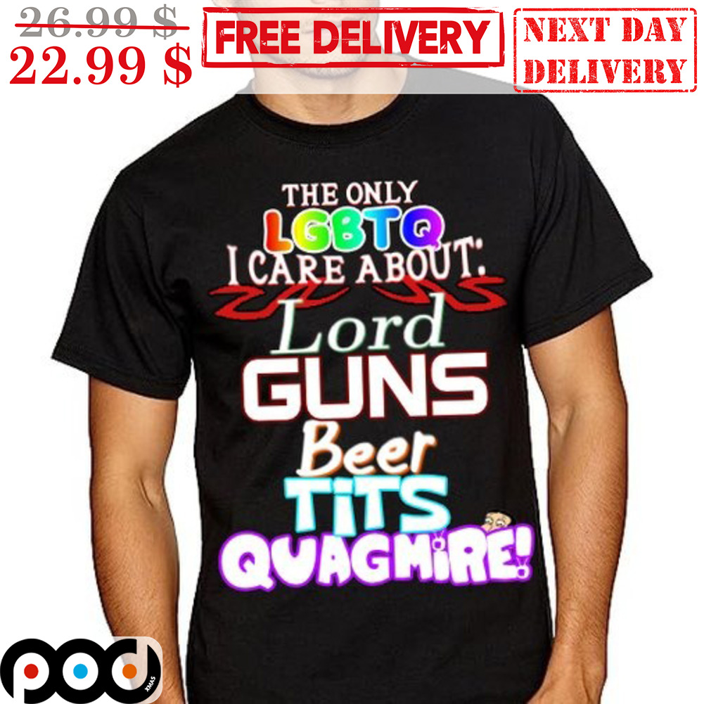 The Only LGBTQ I Care About Lord Guns Beer Tits Quagmire Shirt