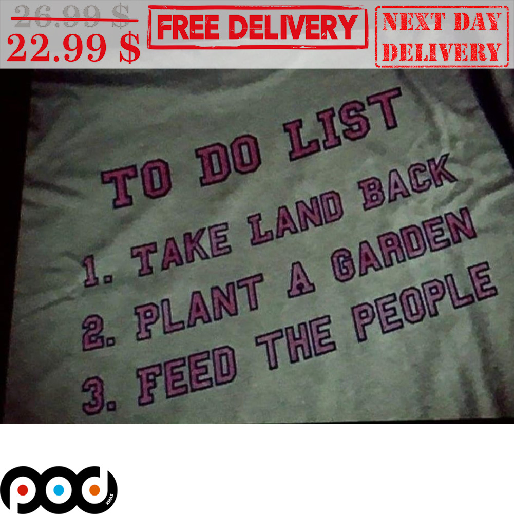 To Do List Take Land Back Plant A Garden Feed The People Shirt