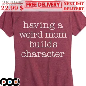 Having A Weird Mom Builds Character Shirt
