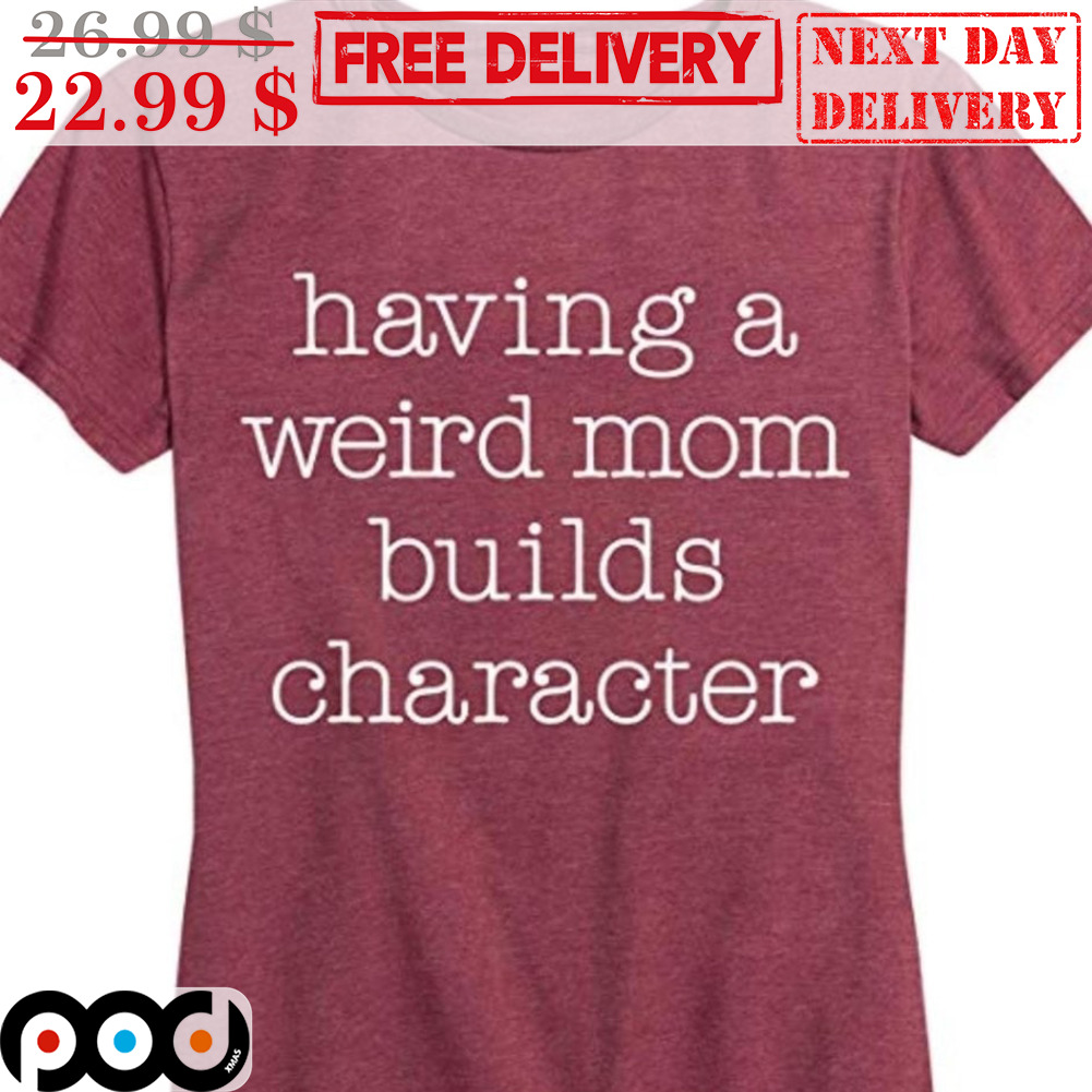 Having A Weird Mom Builds Character Shirt