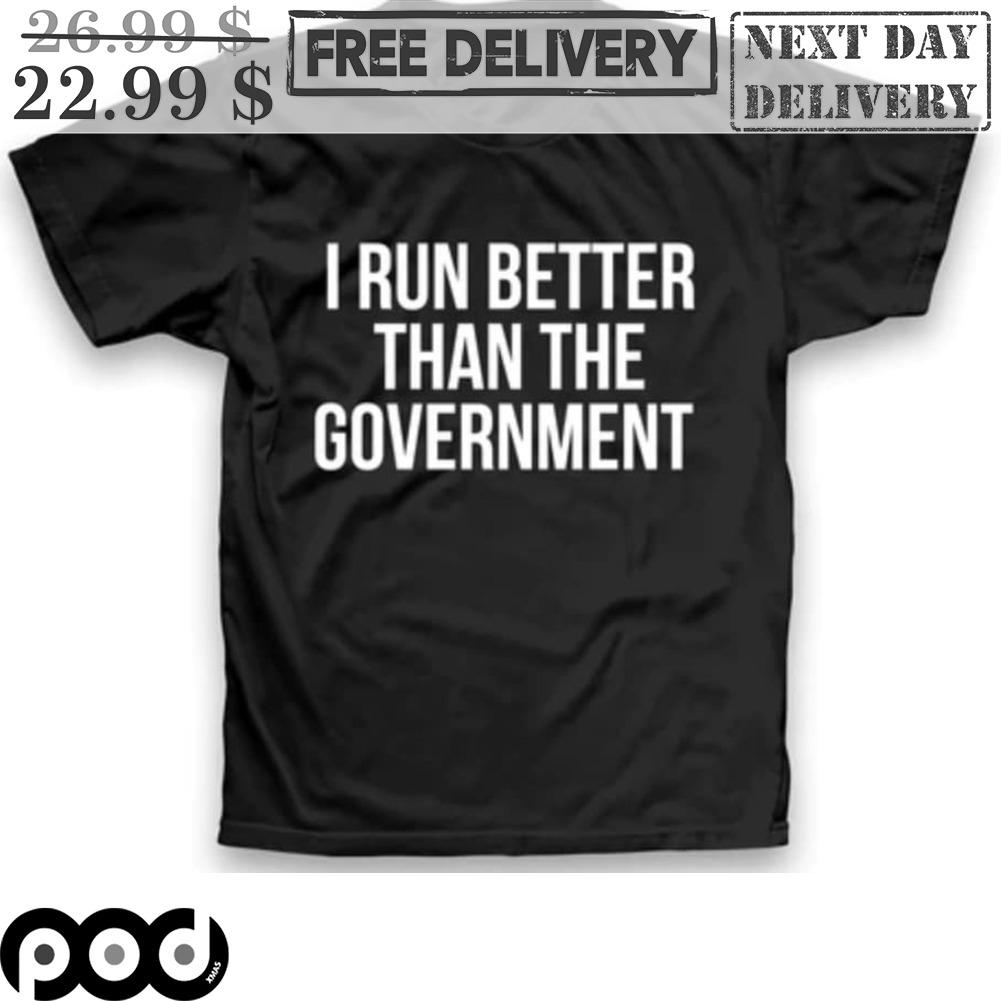 I Run Better Than The Government Shirt