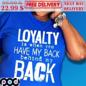 Loyalty Is When You Have My Back Behind My Back Shirt