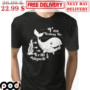 Whale I'm Going To Krill Myself Shirt