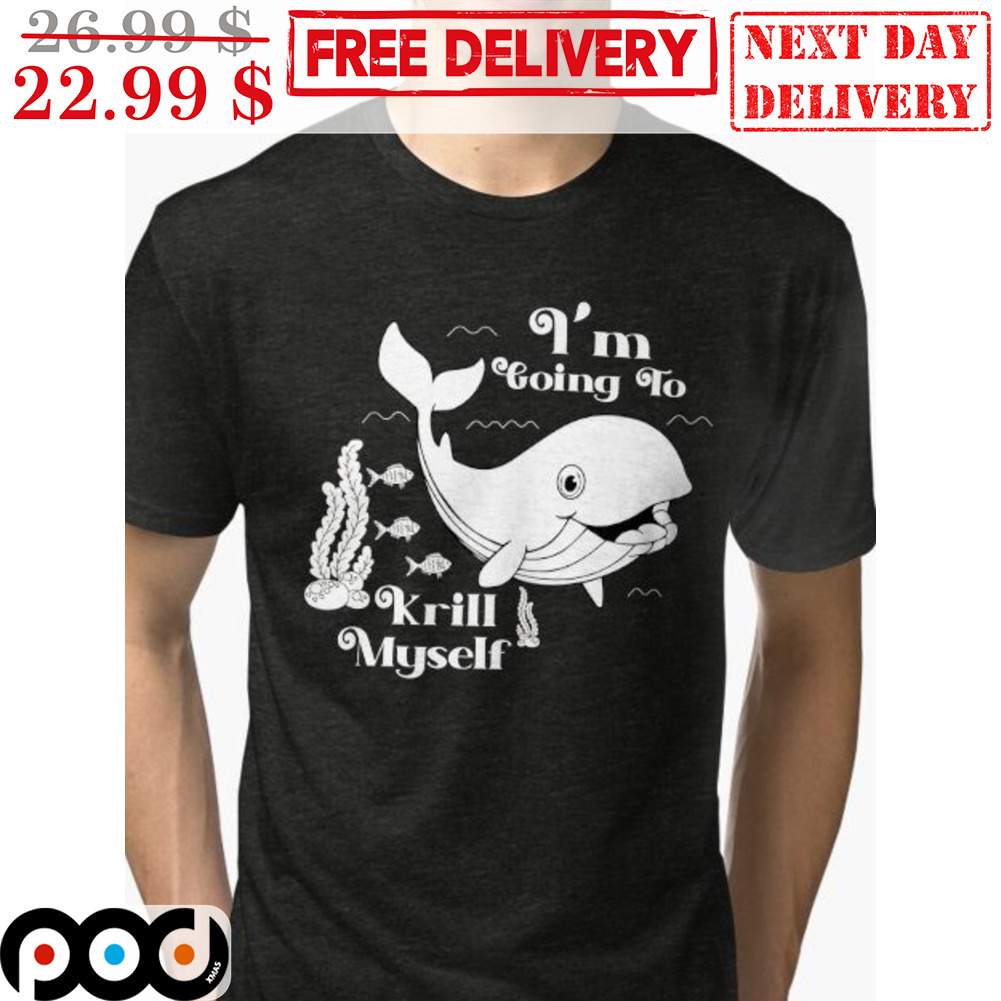 Whale I'm Going To Krill Myself Shirt