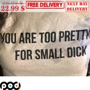 You Are Too Pretty For Small Dick Shirt