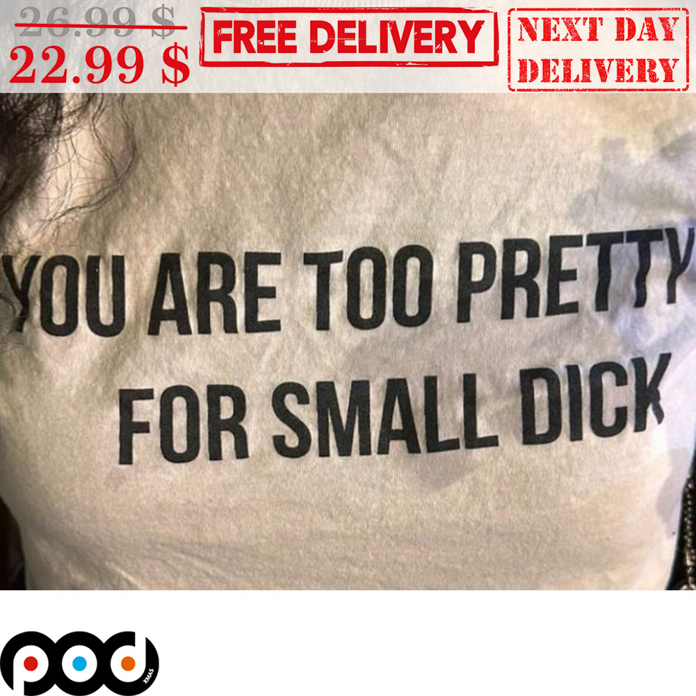 You Are Too Pretty For Small Dick Shirt