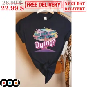 You Guys Ever Think About Dying Shirt