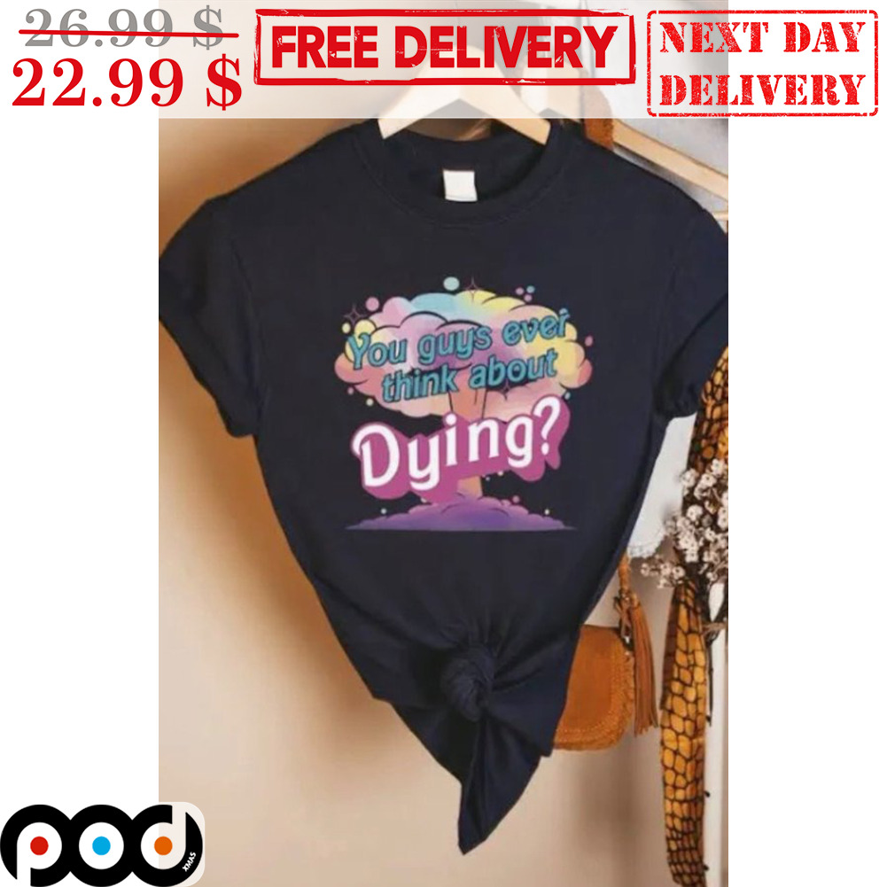 You Guys Ever Think About Dying Shirt