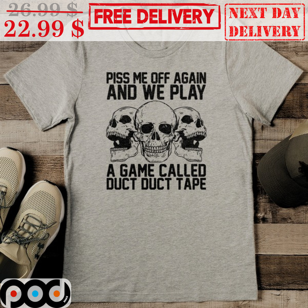 Skull Piss Me Off Again And We Play A Game Called Duct Duct Tape Shirt