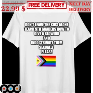 Don't Leave The Kids Alone Teach 5th Graders How To Give A Blowjob And Indoctrinate Them Sexually Please LGBTQ Flag Shirt