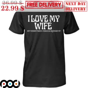 I Love My Wife But Somtimes I Wanna Quare Up Shirt