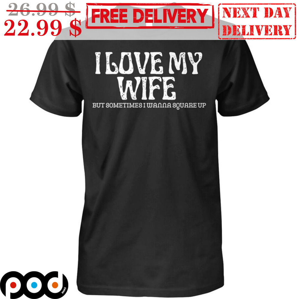 I Love My Wife But Somtimes I Wanna Quare Up Shirt