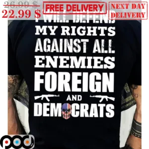 I Will Defend My Rights Against All Enemies Foreign And Democrats Shirt