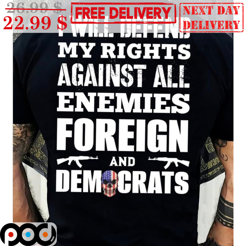 I Will Defend My Rights Against All Enemies Foreign And Democrats Shirt
