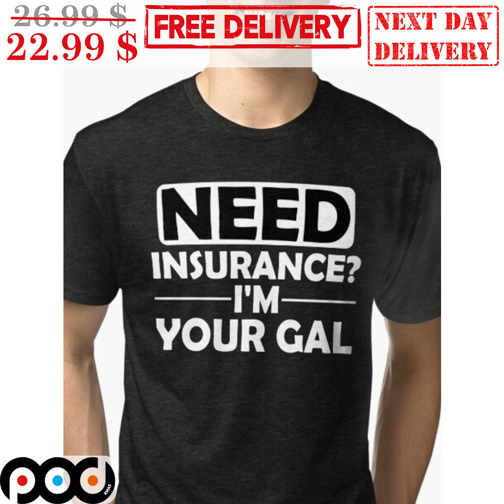 Need Insurance I'm Your Gal Shirt
