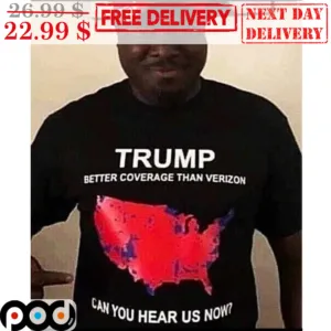 Trump Better Coverage Than Verizon Can You Hear Us Now Shirt