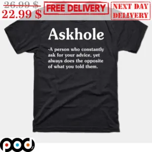 Askhole A Person Who Constanly Ask For Your Advice Yet Always Does The Opposite Of What You Told Them Shirt