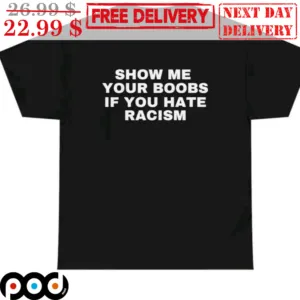 Show Me Your Boobs If You Hate Racism Shirt