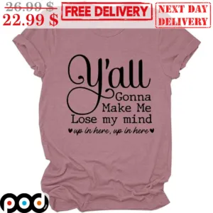 Y'all Gonna Make Me Lose My Mind Up In Here Up In Here Shirt