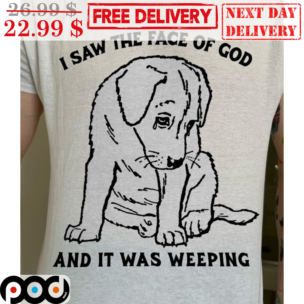 Dog I Saw The Face Of God And It Was Weeping Shirt Dog I Saw The Face Of God And It Was Weeping Shirt