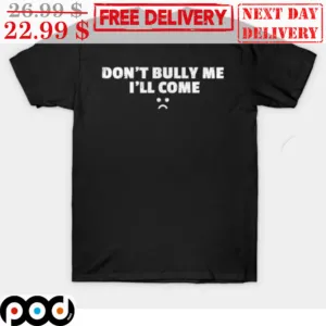 Don't Bully Me I'll Come Shirt