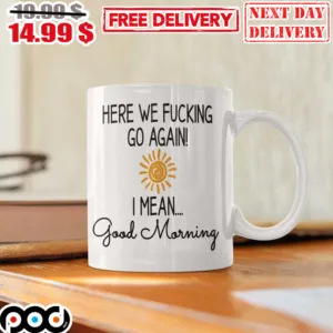 Here We Fucking Go Again I Mean Good Morning Mug