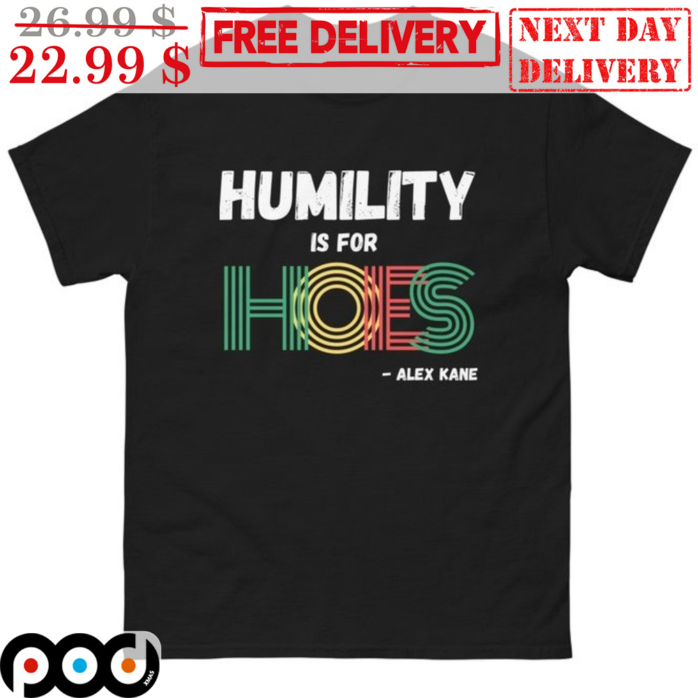 Humility Is For Hoes Alex Kane Shirt