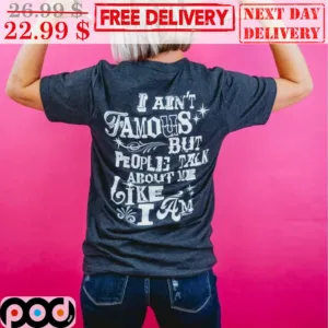 I Ain't Famous But People Talk About Me Like I Am Shirt