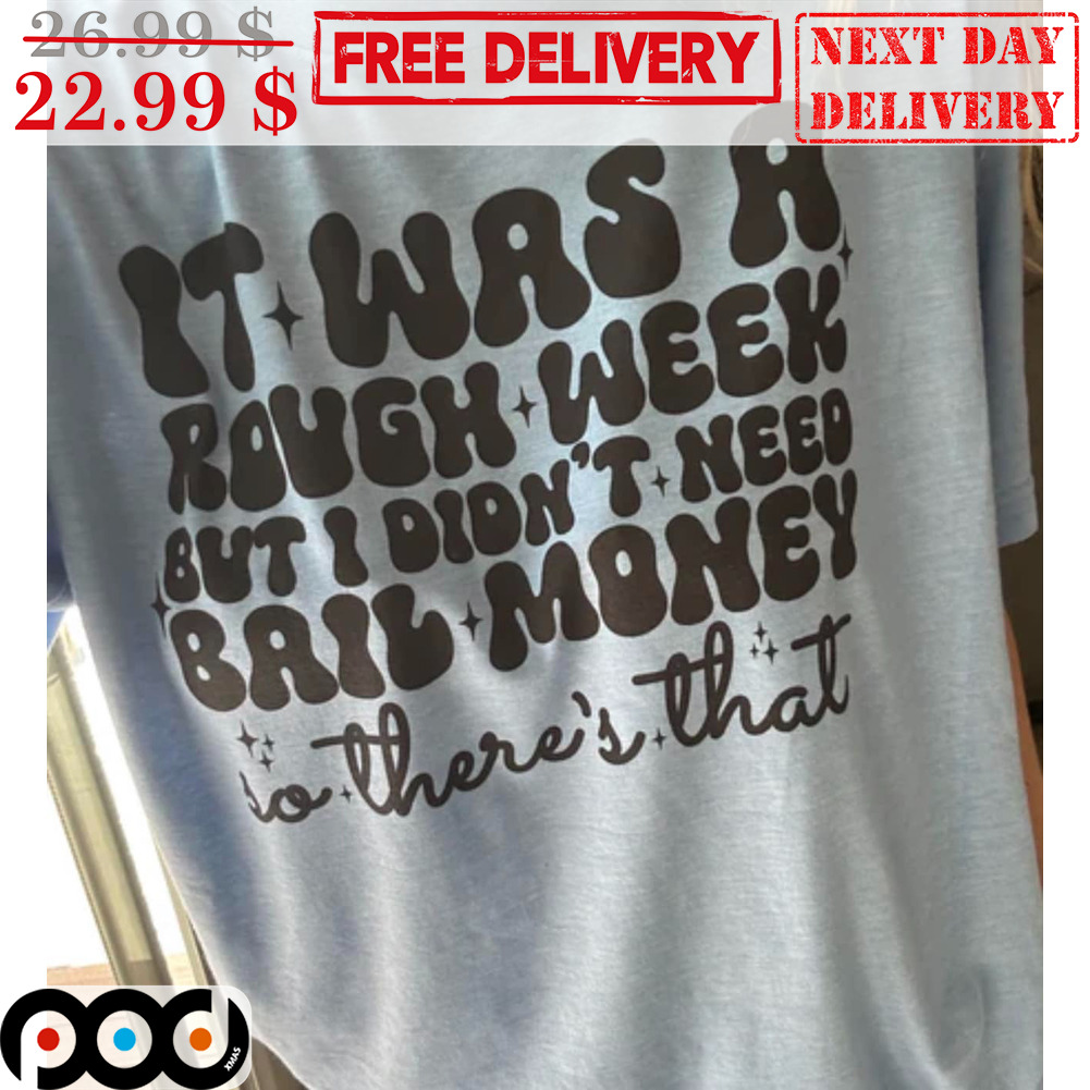It Was A Rough Week But I Didn't Need Bail Money So There's That Shirt