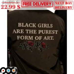 Rose Black Girls Are The Purest Form Of Art Shirt