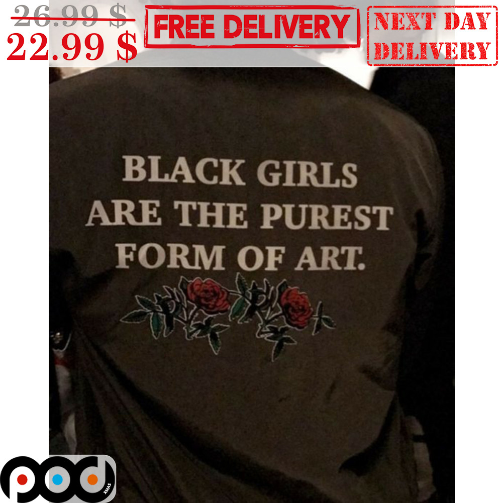 Rose Black Girls Are The Purest Form Of Art Shirt