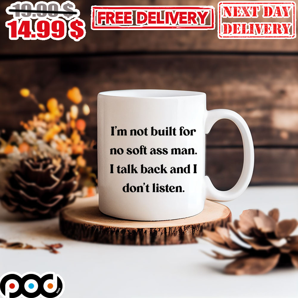I’m Not Built For No Soft Ass Man I Talk And I Don’t Listen Mug