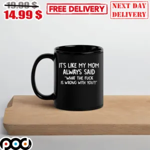 It’s Like My Mom Always Said What The Fuck Is Wrong With You Mug