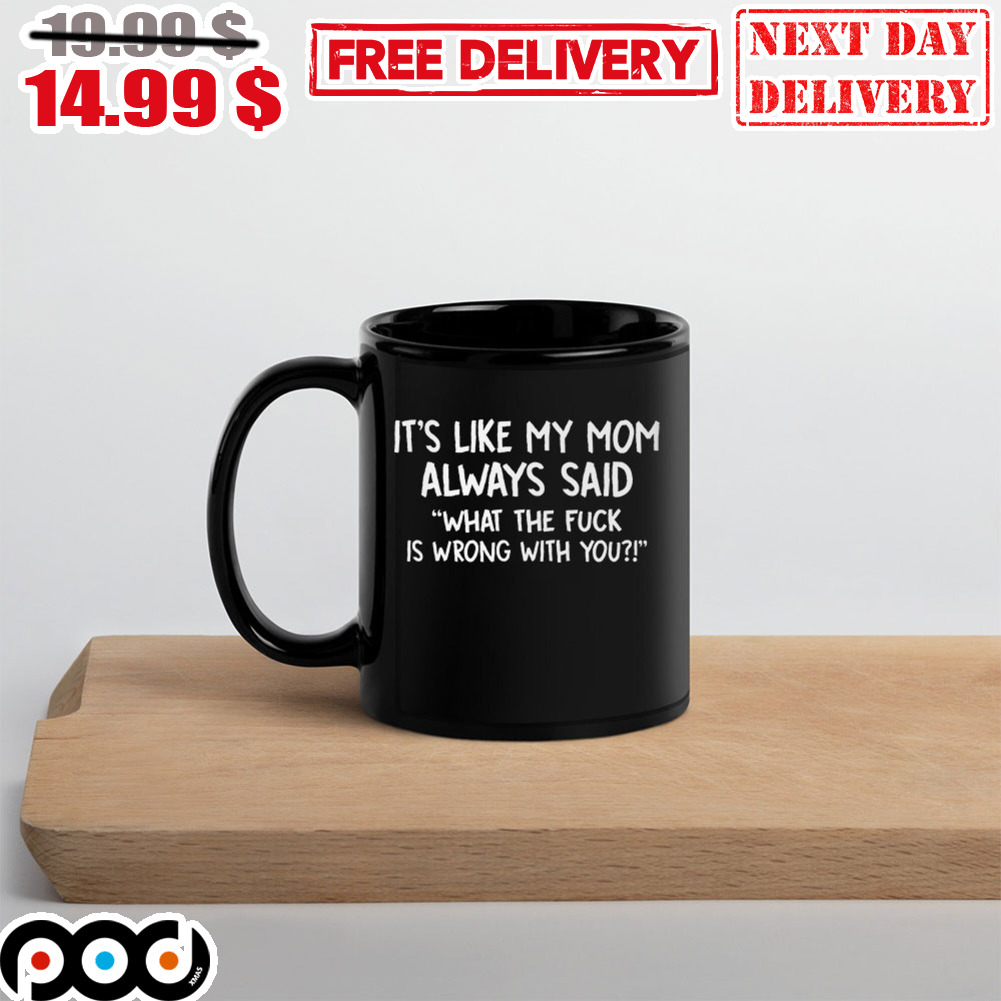 It’s Like My Mom Always Said What The Fuck Is Wrong With You Mug