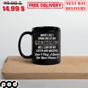 When I Die I Know One Of My grandkids will Lean On My Coffin And Whisper can I Play A Game On Your Phone Mug