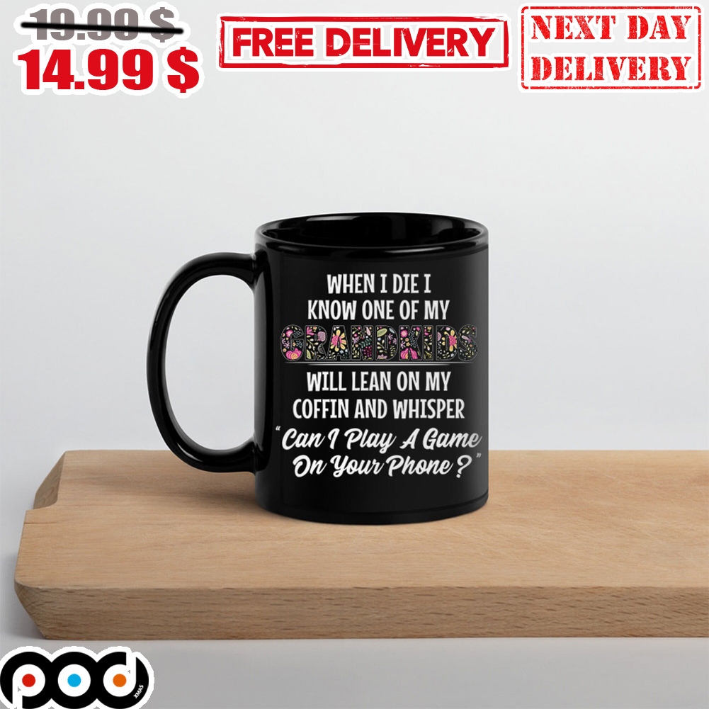 When I Die I Know One Of My grandkids will Lean On My Coffin And Whisper can I Play A Game On Your Phone Mug