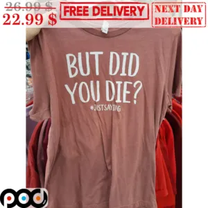 But Did You Die Justsaying Shirt