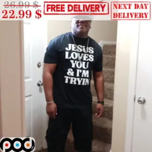 Jesus Loves You And I'm Trying Shirt