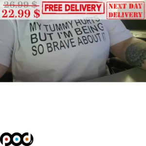 My Tummy Hurts But I'm Being So Brave About It Shirt