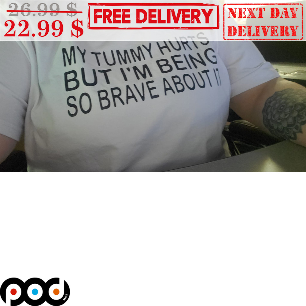 My Tummy Hurts But I'm Being So Brave About It Shirt