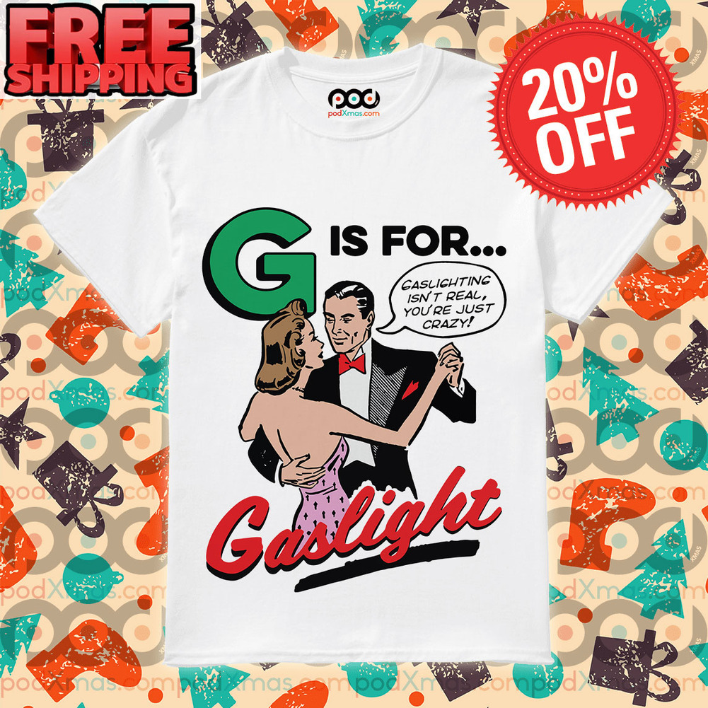 Dancing G Is For Gaslight Gaslighting Isn't Real You're Just Crazy Shirt