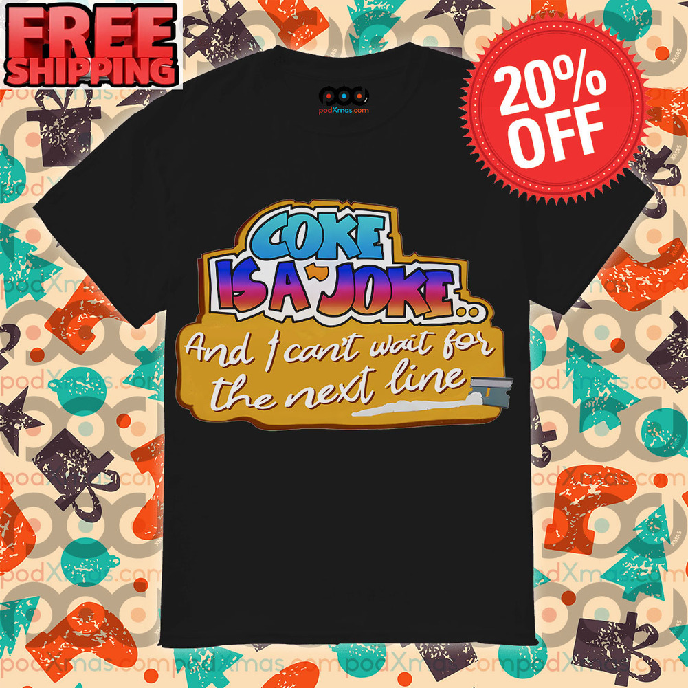 Coke Is Joke And I Can't Wait For The Next Line Shirt