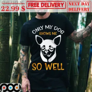 Only My Dogs Knows Me So Well Shirt
