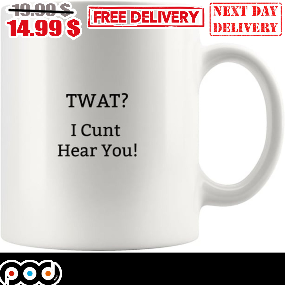 Twat I Cunt Hear You Mug