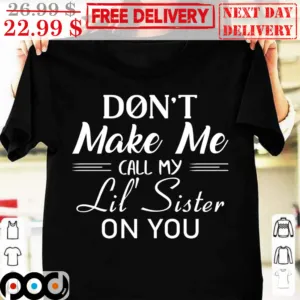 Don't Make Me Call My Lil' Sister On You Shirt