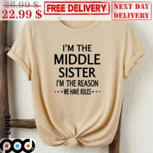 I'm The Middle Sister I'm The Reason We Have Rules Shirt
