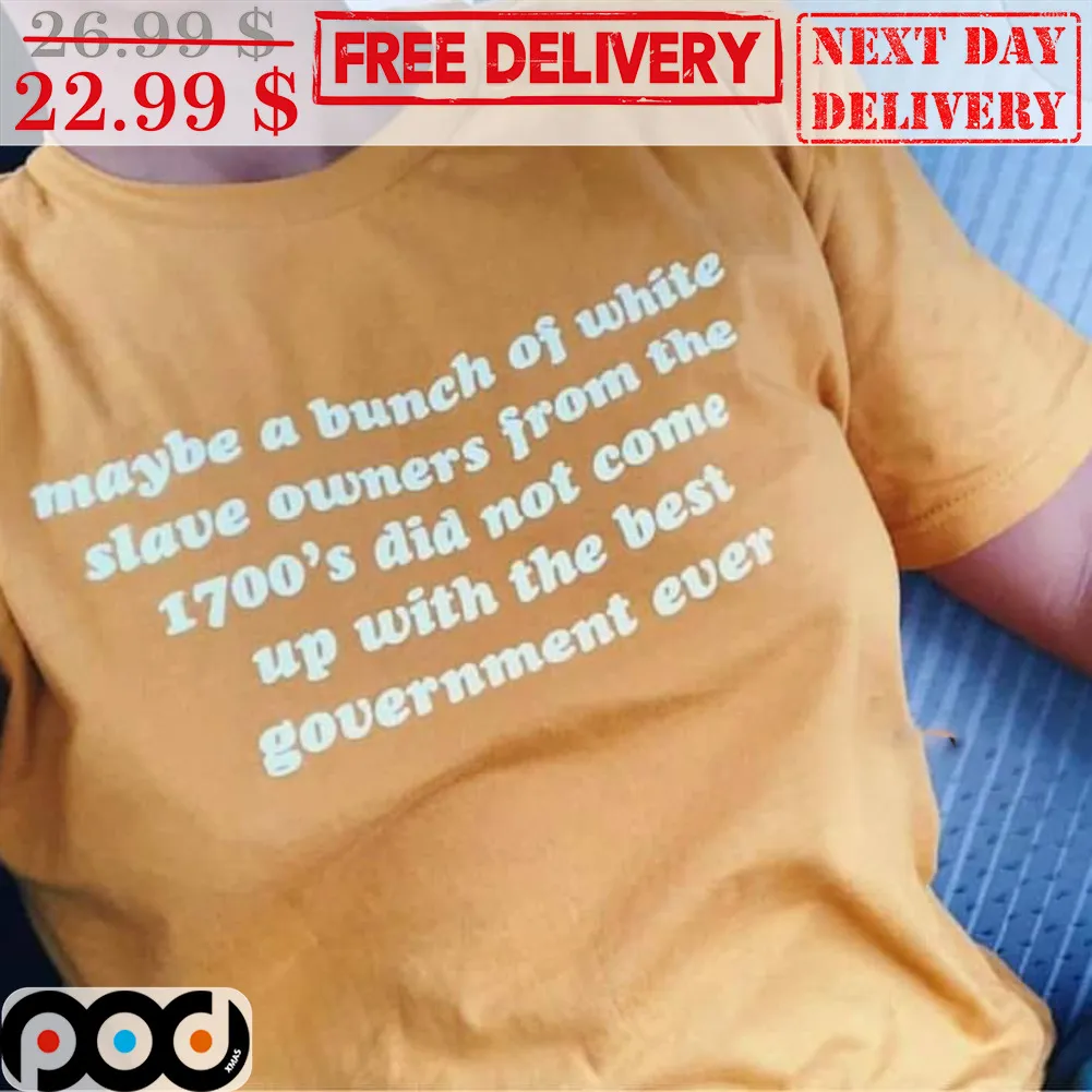 Maybe A Bunch Of White Slave Owners From The 1700's Did Not Come Up With The Best Government Ever Shirt