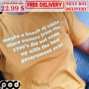 Maybe A Bunch Of White Slave Owners From The 1700's Did Not Come Up With The Best Government Ever Shirt