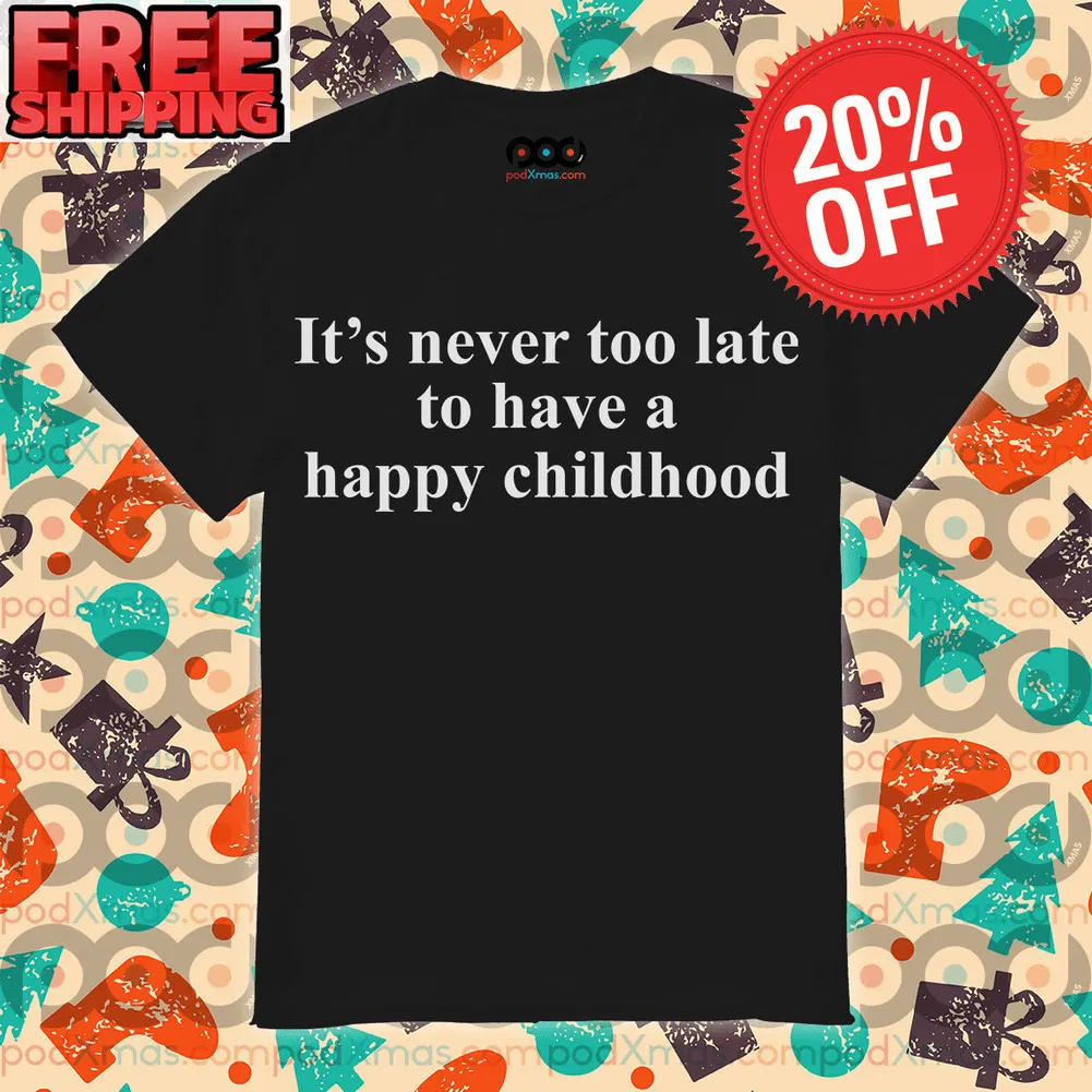 It’s Never Too Late To Have A Happy Childhood Shirt