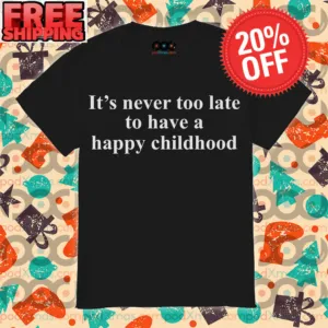 It’s Never Too Late To Have A Happy Childhood Shirt